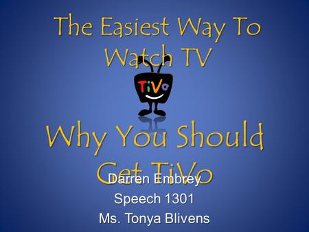 Why You Should Get TiVo Darren Embrey Speech 1301 Ms. Tonya Blivens The Easiest Way To Watch TV.