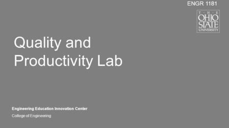 College of Engineering ENGR 1181 Engineering Education Innovation Center Quality and Productivity Lab.