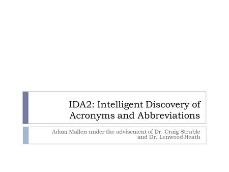 IDA2: Intelligent Discovery of Acronyms and Abbreviations Adam Mallen under the advisement of Dr. Craig Struble and Dr. Lenwood Heath.