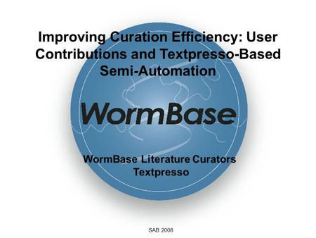 Improving Curation Efficiency: User Contributions and Textpresso-Based Semi-Automation SAB 2008 WormBase Literature Curators Textpresso.