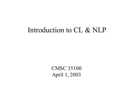 Introduction to CL & NLP CMSC 35100 April 1, 2003.