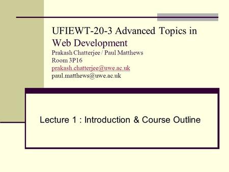 UFIEWT-20-3 Advanced Topics in Web Development Prakash Chatterjee / Paul Matthews Room 3P16