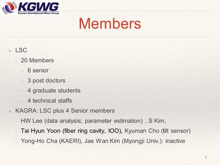 Members ❖ LSC 20 Members 6 senior 3 post doctors 4 graduate students 4 technical staffs ❖ KAGRA: LSC plus 4 Senior members HW Lee (data analysis; parameter.