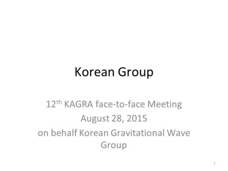 Korean Group 12 th KAGRA face-to-face Meeting August 28, 2015 on behalf Korean Gravitational Wave Group 1.