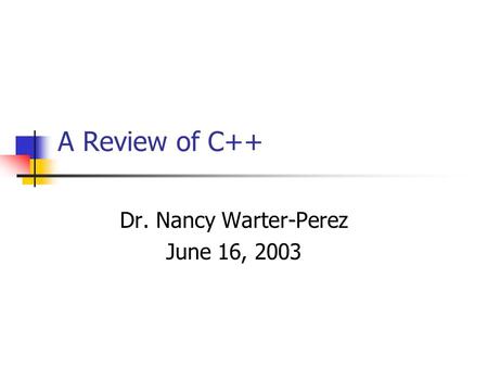 A Review of C++ Dr. Nancy Warter-Perez June 16, 2003.