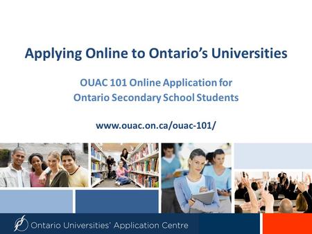 Applying Online to Ontario’s Universities OUAC 101 Online Application for Ontario Secondary School Students www.ouac.on.ca/ouac-101/