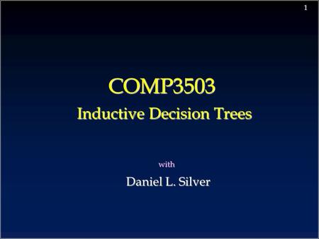 1 COMP3503 Inductive Decision Trees with Daniel L. Silver Daniel L. Silver.