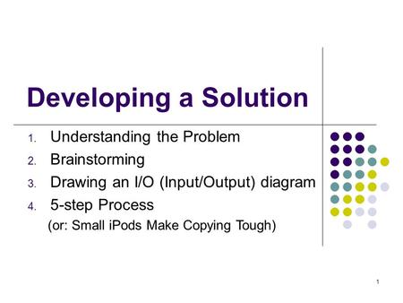 1. Understanding the Problem 2. Brainstorming 3. Drawing an I/O (Input/Output) diagram 4. 5-step Process (or: Small iPods Make Copying Tough) Developing.