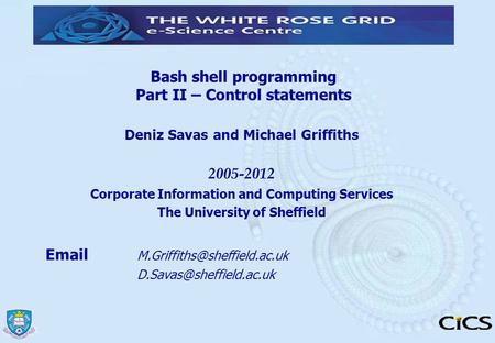 Bash shell programming Part II – Control statements Deniz Savas and Michael Griffiths 2005-2012 Corporate Information and Computing Services The University.