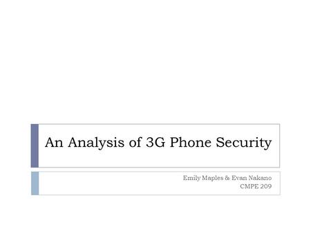 An Analysis of 3G Phone Security Emily Maples & Evan Nakano CMPE 209.