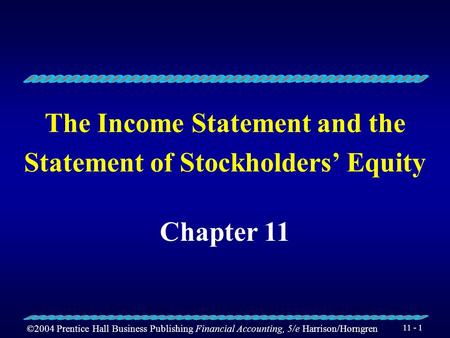 ©2004 Prentice Hall Business Publishing Financial Accounting, 5/e Harrison/Horngren 11 - 1 The Income Statement and the Statement of Stockholders’ Equity.