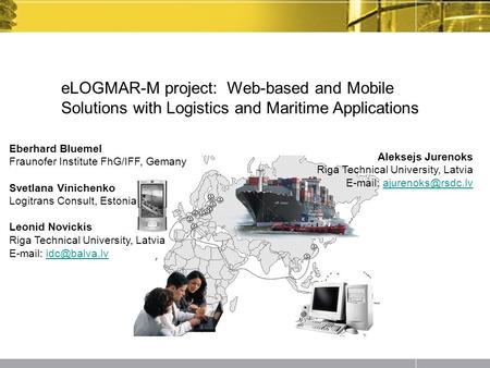 ELOGMAR-M project: Web-based and Mobile Solutions with Logistics and Maritime Applications Aleksejs Jurenoks Riga Technical University, Latvia E-mail: