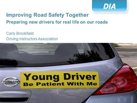 Slide: 1 Improving Road Safety Together Preparing new drivers for real life on our roads Carly Brookfield Driving Instructors Association.