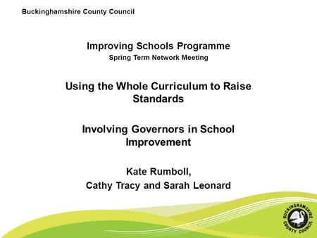 Buckinghamshire County Council Improving Schools Programme Spring Term Network Meeting Using the Whole Curriculum to Raise Standards Involving Governors.