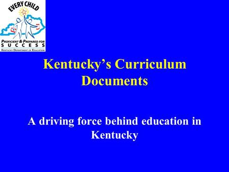 Kentucky’s Curriculum Documents A driving force behind education in Kentucky.