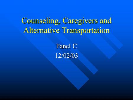 Counseling, Caregivers and Alternative Transportation Panel C 12/02/03.