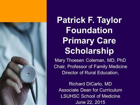 Patrick F. Taylor Foundation Primary Care Scholarship Mary Thoesen Coleman, MD, PhD Chair, Professor of Family Medicine Director of Rural Education, Richard.