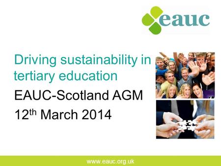 Www.eauc.org.uk Driving sustainability in tertiary education EAUC-Scotland AGM 12 th March 2014.