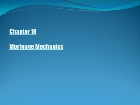 Chapter 18 Mortgage Mechanics. Mortgage Mechanics Interest only loans Interest only (Fig. 14.2) Understanding the amortization process Amortizing schedule.