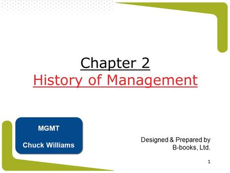 1 Chapter 2 History of Management Designed & Prepared by B-books, Ltd. MGMT Chuck Williams.