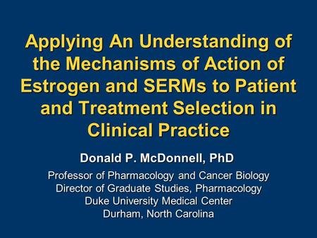 Applying An Understanding of the Mechanisms of Action of Estrogen and SERMs to Patient and Treatment Selection in Clinical Practice Donald P. McDonnell,