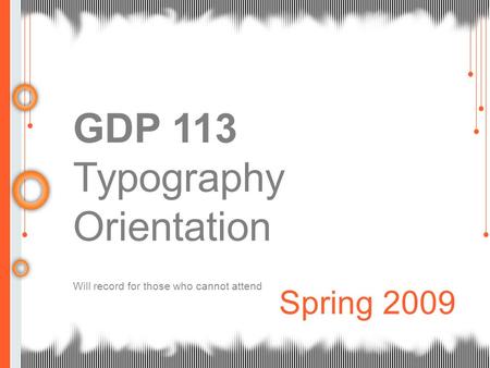 GDP 113 Typography Orientation Will record for those who cannot attend Spring 2009.