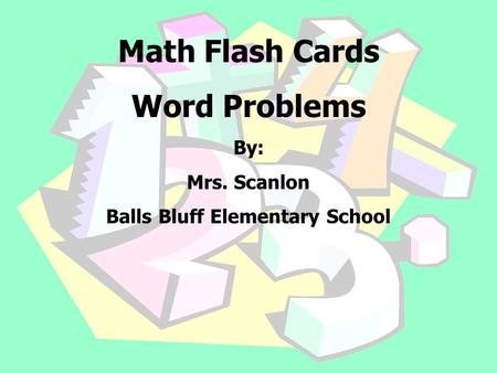 Math Flash Cards Word Problems By: Mrs. Scanlon Balls Bluff Elementary School.