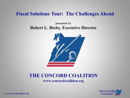 Www.concordcoalition.org THE CONCORD COALITION presented by Robert L. Bixby, Executive Director THE CONCORD COALITION www.concordcoalition.org Fiscal Solutions.