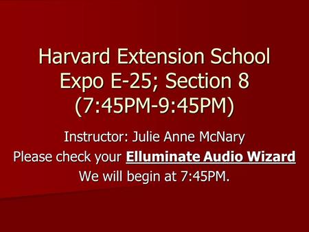 Harvard Extension School Expo E-25; Section 8 (7:45PM-9:45PM) Instructor: Julie Anne McNary Please check your Elluminate Audio Wizard We will begin at.