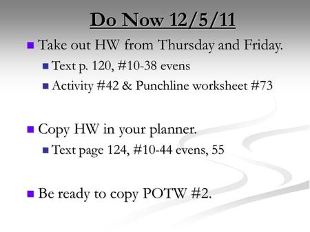 Do Now 12/5/11 Take out HW from Thursday and Friday. Take out HW from Thursday and Friday. Text p. 120, #10-38 evens Text p. 120, #10-38 evens Activity.