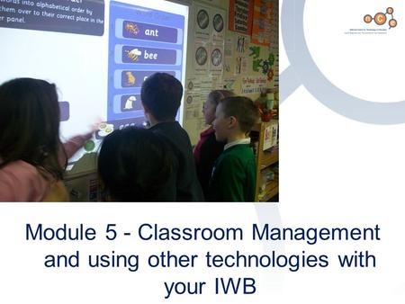 Aims and Objectives Module 5 - Classroom Management and using other technologies with your IWB.