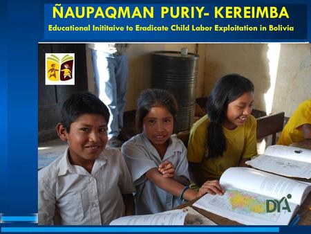 ÑAUPAQMAN PURIY- KEREIMBA Educational Inititaive to Eradicate Child Labor Exploitation in Bolivia.