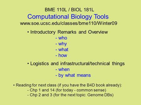 BME 110L / BIOL 181L Computational Biology Tools www.soe.ucsc.edu/classes/bme110/Winter09 Introductory Remarks and Overview - who - why - what - how Logistics.