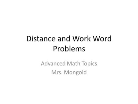 Distance and Work Word Problems Advanced Math Topics Mrs. Mongold.