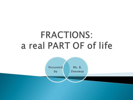 Presented by Ms. B. Dunaway.  Improper fraction  When the numerator is larger than the denominator.  Proper fraction  Numerator is smaller than the.