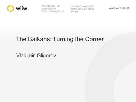 Wiener Institut für Internationale Wirtschaftsvergleiche The Vienna Institute for International Economic Studies www.wiiw.ac.at The Balkans: Turning the.