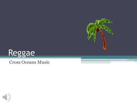 Reggae Cross Oceans Music Origins Cultural ▫Jamaica Derivative Forms ▫Ska ▫Rock Steady Associated with the Rastafari Movement.