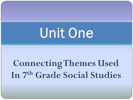 Connecting Themes Used In 7 th Grade Social Studies Unit One.