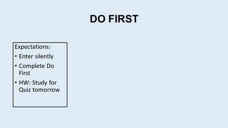 DO FIRST Expectations: Enter silently Complete Do First HW: Study for Quiz tomorrow.