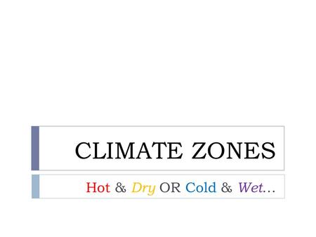 CLIMATE ZONES Hot & Dry OR Cold & Wet …. The Earth has climate zones  The surface of the Earth can be broken into different climate zones depending on.