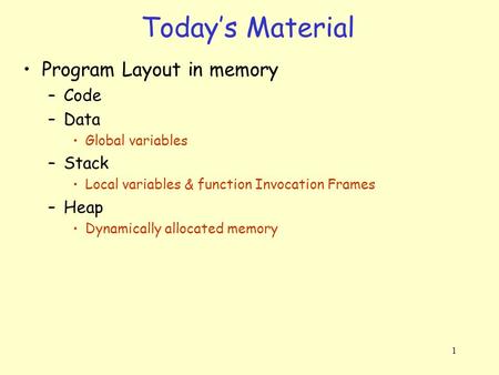 1 Program Layout in memory –Code –Data Global variables –Stack Local variables & function Invocation Frames –Heap Dynamically allocated memory Today’s.