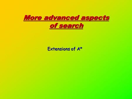 More advanced aspects of search Extensions of A*.