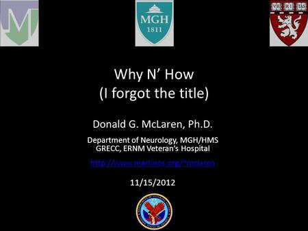 Why N’ How (I forgot the title) Donald G. McLaren, Ph.D. Department of Neurology, MGH/HMS GRECC, ERNM Veteran’s Hospital