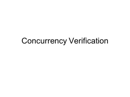 Concurrency Verification. Why concurrency verification Concurrent programs show in many systems –Multi-task support in OS kernels –Handling interrupts.