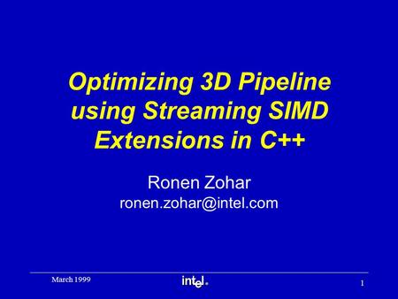 ® 1 March 1999 Optimizing 3D Pipeline using Streaming SIMD Extensions in C++ Ronen Zohar