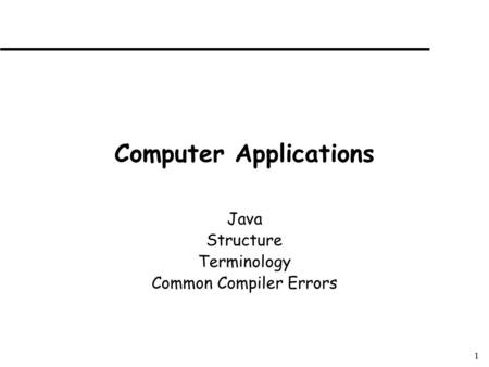 1 Computer Applications Java Structure Terminology Common Compiler Errors.