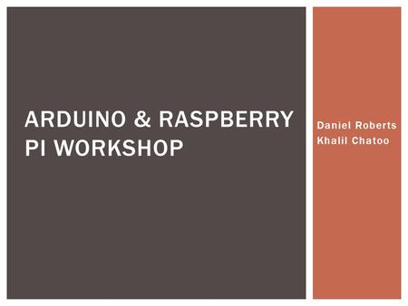 Daniel Roberts Khalil Chatoo ARDUINO & RASPBERRY PI WORKSHOP.