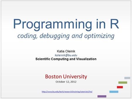 Programming in R coding, debugging and optimizing Katia Oleinik Scientific Computing and Visualization Boston University October 12, 2012.