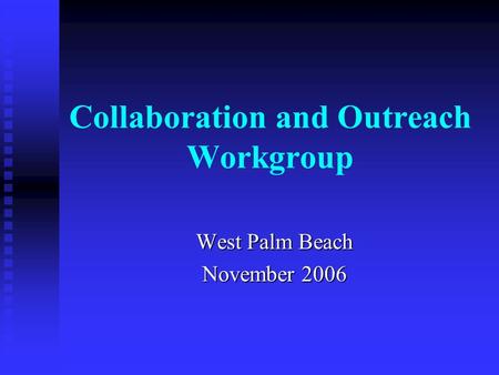 Collaboration and Outreach Workgroup West Palm Beach November 2006.