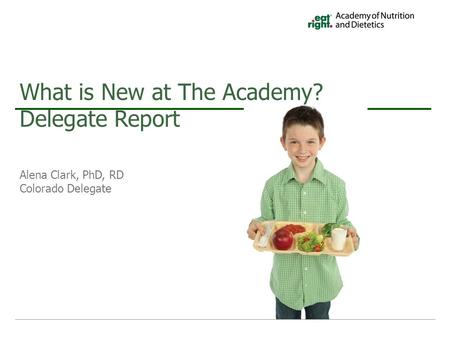 Alena Clark, PhD, RD Colorado Delegate What is New at The Academy? Delegate Report.